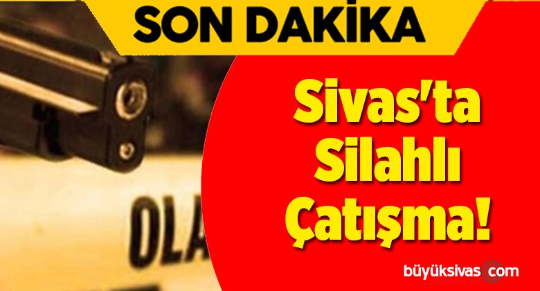 Sivas’ta Silahlı Çatışma!