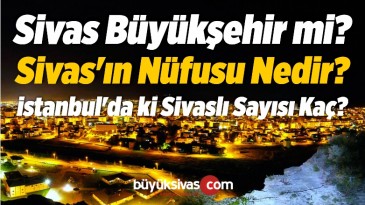 Sivas Büyükşehir mi ? Sivas’ın Nüfusu Nedir? istanbul’da ki Sivaslı Sayısı Kaç?