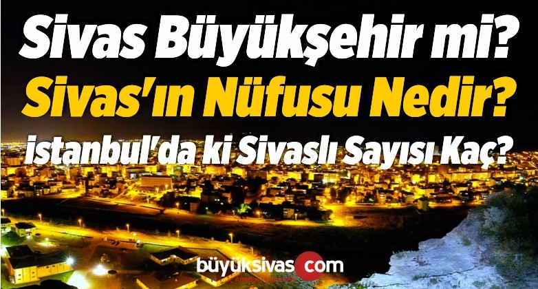 Sivas Büyükşehir mi ? Sivas’ın Nüfusu Nedir? istanbul’da ki Sivaslı Sayısı Kaç?