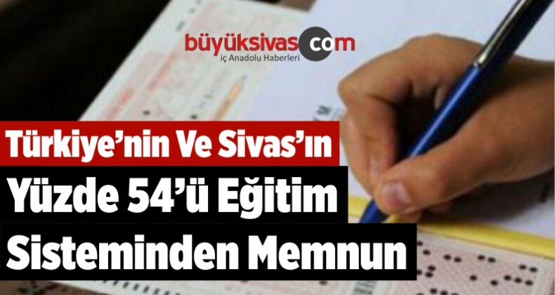 Türkiye’nin Ve Sivas’ın Yüzde 54’ü Eğitim Sisteminden Memnun