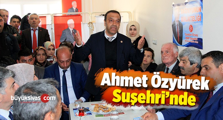 Ahmet Özyürek Suşehri İlçesinde Temaslarda Bulundu