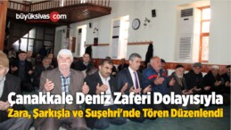 Çanakkale Zaferi Dolayısıyla Zara, Şarkışla ve Suşehri’nde Tören Düzenlendi