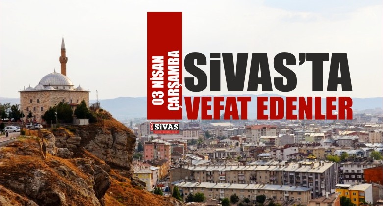 Sivas’ta 03 Nisan 2019 Tarihinde Aramızdan Ayrılanlar