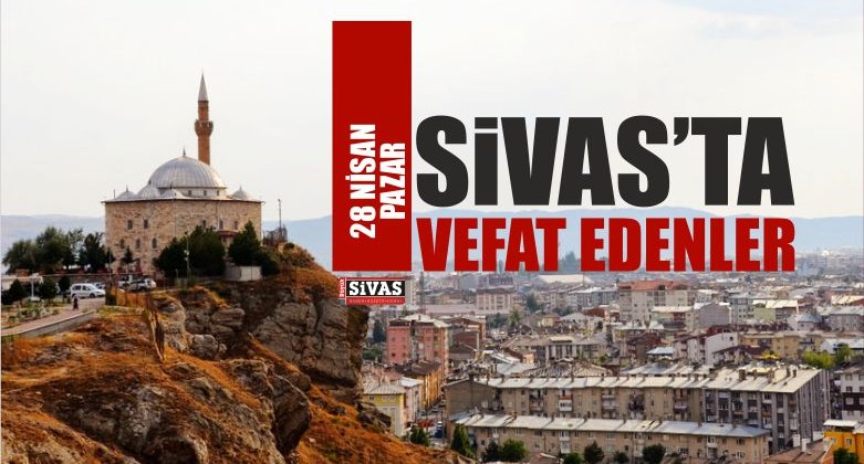 Sivas’ta 28 Nisan 2019 Tarihinde Aramızdan Ayrılanlar