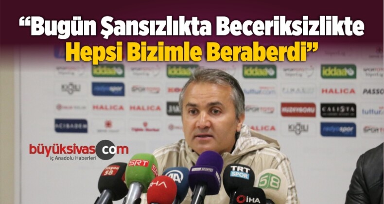 “Bugün Şansızlıkta Beceriksizlikte Hepsi Bizimle Beraberdi”