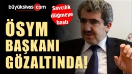 ÖSYM Başkanı Gözaltına Alındı