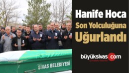 Hanife Hoca Son Yolculuğuna Uğurlandı