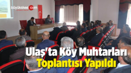 Ulaş’ta Mahalle ve Köy Muhtarları Toplantısı Yapıldı