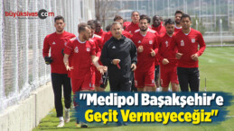 “Medipol Başakşehir’e Geçit Vermeyeceğiz”