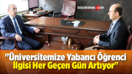 “Üniversitemize Yabancı Öğrenci İlgisi Her Geçen Gün Artıyor”