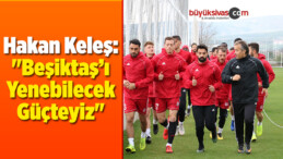 Keleş: “Beşiktaş’ı Yenebilecek Güçteyiz”