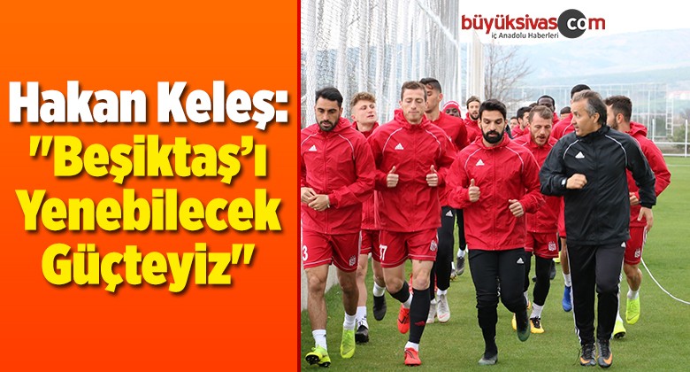 Keleş: “Beşiktaş’ı Yenebilecek Güçteyiz”