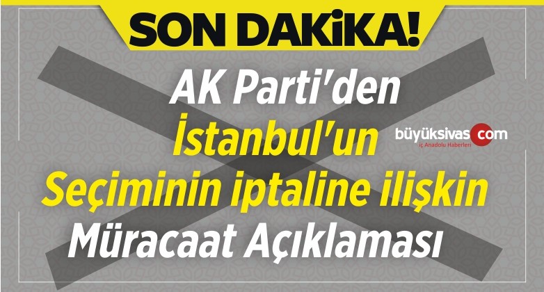 AK Parti’den istanbul’un Seçiminin iptaline ilişkin Müracaat Açıklaması