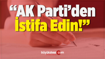 “AK Parti’den istifa Edin”