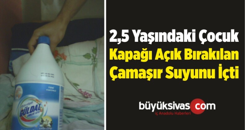 2,5 Yaşındaki Çocuk Kapağı Açık Bırakılan Çamaşır Suyunu İçti