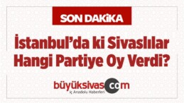 istanbul’da ki Sivaslılar Hangi Partiye Oy Verdi? Analiz Haber