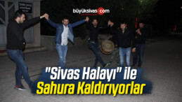 “Sivas Halayı” ile Sahura Kaldırıyorlar