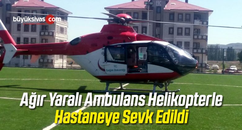 Ağır Yaralı Ambulans Helikopterle Hastaneye Sevk Edildi