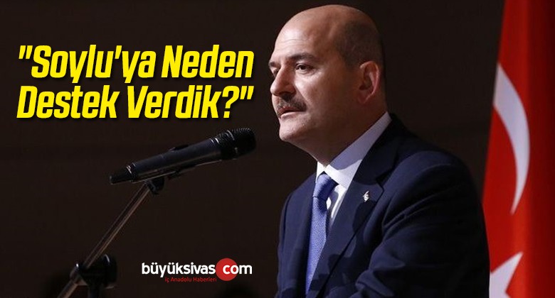 “Soylu’ya Neden Destek Verdik?”