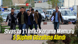 Sivas’ta 1’i İnfaz Koruma Memuru 5 Şüpheli Gözaltına Alındı