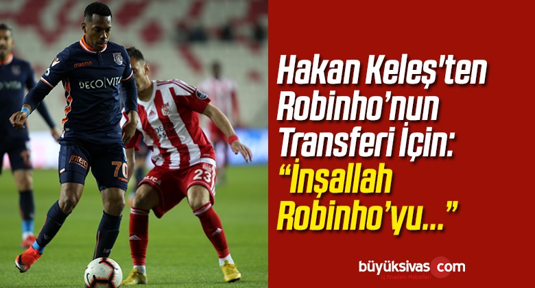 Hakan Keleş’ten Eski Oyuncusu Robinho ile İlgili Açıklama!