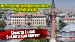 Sivas Emlak Sektörü Kan Ağlıyor! inşaat işçileri Ne İş Yapacak?