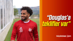 “Douglas ile Çalışmak İstiyoruz Ama Teklifler Var”