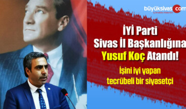 iYi Parti Sivas il Başkanı Yusuf Koç Olarak Atandı!