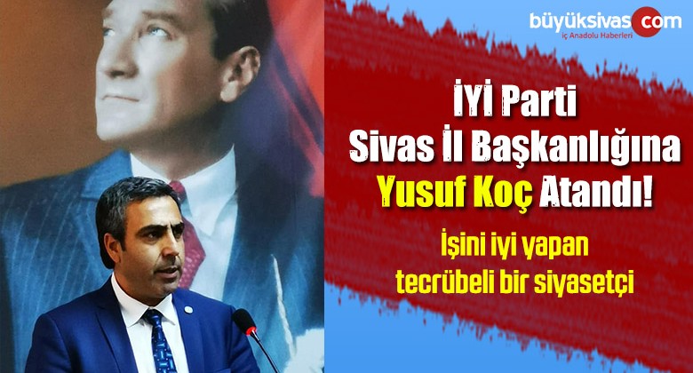 iYi Parti Sivas il Başkanı Yusuf Koç Olarak Atandı!