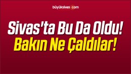 Sivas’ta Bu da Oldu! Bakın Ne Çaldılar!