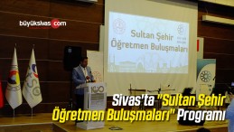 Sivas’ta “Sultan Şehir Öğretmen Buluşmaları” Programı