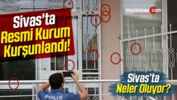 Sivas’ta Resmi Kurum Kurşunlandı!