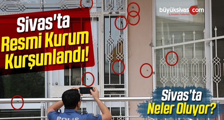 Sivas’ta Resmi Kurum Kurşunlandı!