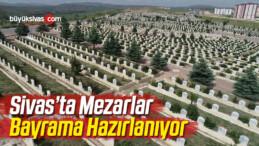 Sivas’ta Mezarlar Bayrama Hazırlanıyor