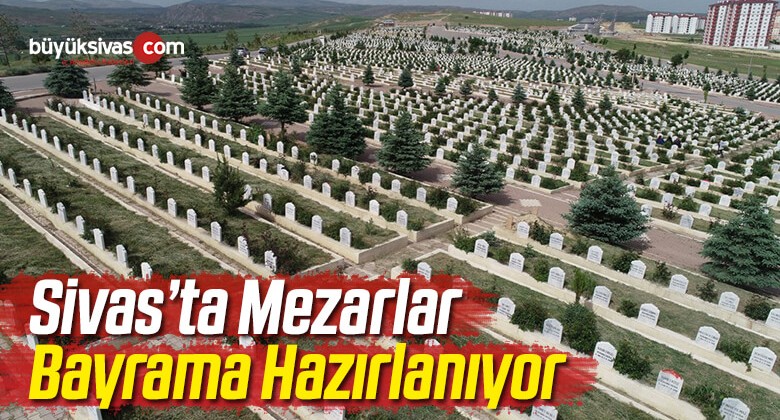 Sivas’ta Mezarlar Bayrama Hazırlanıyor