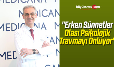 “Erken Sünnetler Olası Psikolojik Travmayı Önlüyor”