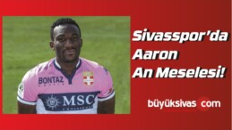 Sivasspor’da Aaron An Meselesi