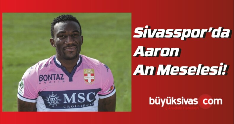 Sivasspor’da Aaron An Meselesi