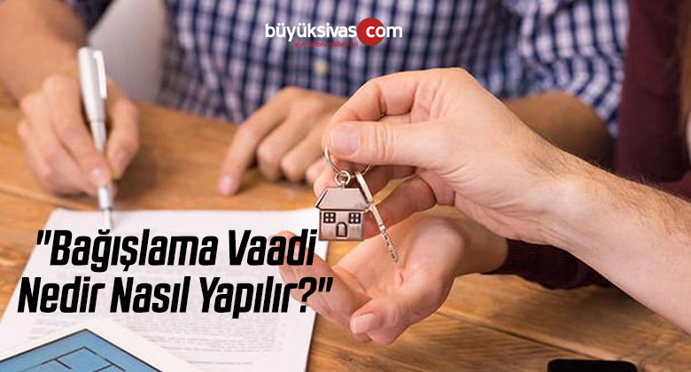 “Bağışlama Vaadi Nedir Nasıl Yapılır?”