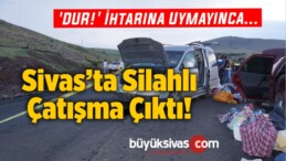 Sivas’ta Silahlı Çatışma Çıktı!