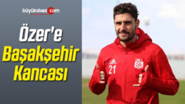 Özer’e Başakşehir Kancası