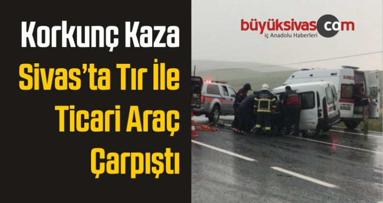 Sivas’ta Tır İle Hafif Ticari Araç Çarpıştı