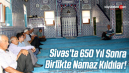 Sivas’ta 650 Yıl Sonra Birlikte Namaz Kıldılar! Sonunda Camiye Kavuştular!