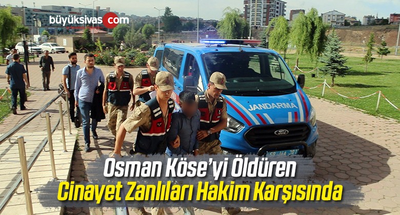 Osman Köse’yi Öldüren Cinayet Zanlıları Hakim Karşısında