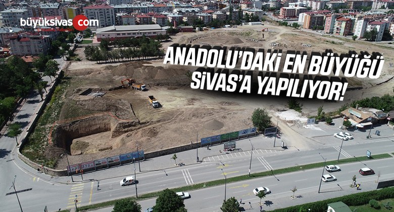 Anadolu’daki En Büyüğü Sivas’ta İnşa Ediliyor