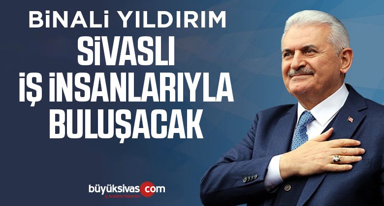 Binali Yıldırım Sivaslı İş İnsanlarıyla Bir Araya Gelecek