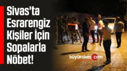 Sivas’ta Esrarengiz 2 Kişi İçin Sopalarla Nöbet!