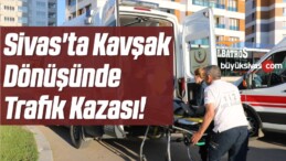 Sivas’ta Kavşak Dönüşünde Trafik Kazası!