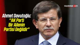 Ahmet Davutoğlu: ”AK Parti Bir Ailenin Partisi Değildir”