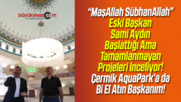 Eski Başkan Sami Aydın Başlattığı ama Tamamlanmayan Projeleri inceliyor!